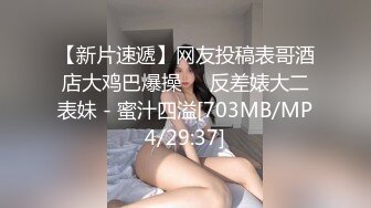 【新片速遞】网友投稿表哥酒店大鸡巴爆操❤️反差婊大二表妹 - 蜜汁四溢[703MB/MP4/29:37]