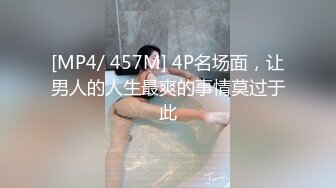 [MP4/ 457M] 4P名场面，让男人的人生最爽的事情莫过于此