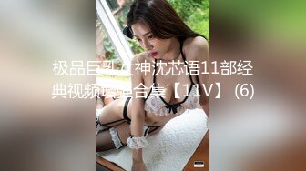 极品巨乳女神沈芯语11部经典视频增强合集【11V】 (6)