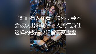 “对面有人在看，快停，会不会被认出来啊”，人美气质佳这样的极品少妇偷情爽歪歪！