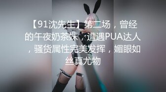 【91沈先生】第二场，曾经的午夜奶茶妹，遭遇PUA达人，骚货属性完美发挥，媚眼如丝真尤物