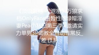 《顶级震撼㊙️泄密》万狼求档OnlyFans白皙性感绿帽淫妻Peach私拍第三季~邀请实力单男3P调教全自动非常反_差 (13)