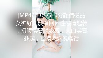 [MP4/ 3.05G] 9分颜值极品女神好久没播回归性感情趣装，扭腰摆臀脱衣舞，大白美臀翘起，自摸嫩穴说骚话