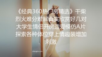 《经典360热门房精选》干柴烈火难分难解真实欣赏好几对大学生情侣开房造爱模仿A片探索各种体位穿上情趣装增加刺激