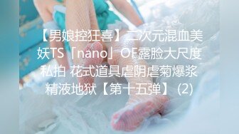 【男娘控狂喜】二次元混血美妖TS「nano」OF露脸大尺度私拍 花式道具虐阴虐菊爆浆精液地狱【第十五弹】 (2)