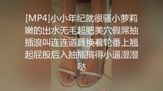 [MP4]小小年纪就很骚小萝莉嫩的出水无毛超肥美穴假屌抽插浪叫连连道具换着轮番上翘起屁股后入抽插搞得小逼湿湿哒