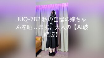 JUQ-782 私の自慢の嫁ちゃんを晒します。大人の【AI破解版】