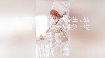 坐标南京，本人男大学生，处男，寻一佳人体验人生第一次，男性勿扰。