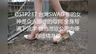 OSTP237 台灣SWAG 你的女神是众人眼裡的母狗 全身写满下流字 被当泄欲公厕肉便器喷精淋尿