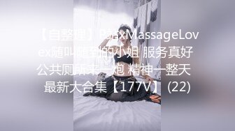 【自整理】P站xMassageLovex随叫随到的小姐 服务真好 公共厕所来一炮 精神一整天  最新大合集【177V】 (22)