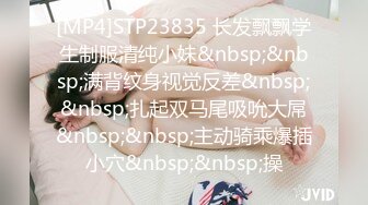 [MP4]STP23835 长发飘飘学生制服清纯小妹&nbsp;&nbsp;满背纹身视觉反差&nbsp;&nbsp;扎起双马尾吸吮大屌&nbsp;&nbsp;主动骑乘爆插小穴&nbsp;&nbsp;操