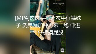 [MP4]肉肉身材紫衣牛仔裤妹子 洗完澡加钟再来一炮 伸进牛仔裤摸屁股