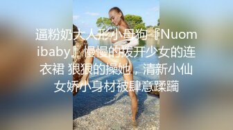 逼粉奶大人形小母狗『Nuomibaby』慢慢的拨开少女的连衣裙 狠狠的操她，清新小仙女娇小身材被肆意蹂躏