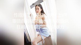 性欲来了挡不住人妖带上VR眼镜自嗨骚穴喷水掰开双腿疯狂啪啪干翻洞洞激情暴力