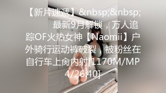 【新片速遞】&nbsp;&nbsp;⚫️⚫️最新9月解锁，万人追踪OF火热女神【Naomii】户外骑行运动裤破裂，被粉丝在自行车上肏内射[1170M/MP4/26:40]