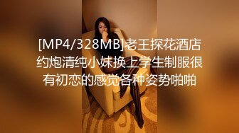 [MP4/328MB]老王探花酒店约炮清纯小妹换上学生制服很有初恋的感觉各种姿势啪啪