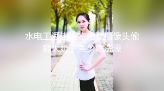 水电工酒店浴室暗藏摄像头偷窥大奶子美少妇洗澡