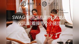 SWAG-疯狂淫乱派对-双龙战双凤 轮着操两个小骚货