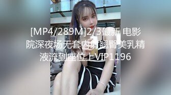 [MP4/289M]2/3最新 电影院深夜场无套内射翘臀美乳精液流到座位上VIP1196