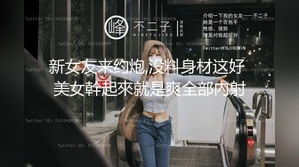 新女友来约炮,没料身材这好 美女幹起來就是爽全部內射