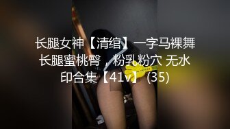 长腿女神【清绾】一字马裸舞长腿蜜桃臀，粉乳粉穴 无水印合集【41v】 (35)