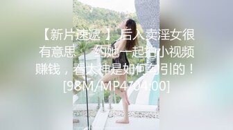 【新片速遞 】 后入卖淫女很有意思❤️约她一起拍小视频赚钱，看大神是如何勾引的！[98M/MP4/04:00]