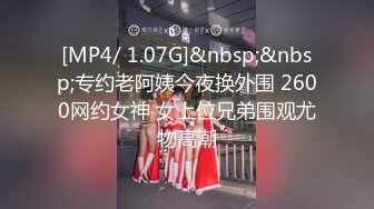 [MP4/ 1.07G]&nbsp;&nbsp;专约老阿姨今夜换外围 2600网约女神 女上位兄弟围观尤物高潮