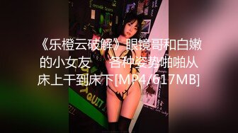 《乐橙云破解》眼镜哥和白嫩的小女友❤️各种姿势啪啪从床上干到床下[MP4/617MB]