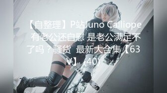 【自整理】P站Juno Calliope  有老公还自慰 是老公满足不了吗？骚货  最新大合集【63V】 (40)