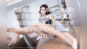 最新重磅分享，推特女神福利姬【00后大队长】未流出土豪私拍视图合集，情趣制服紫薇销魂可撸精尽人亡的节奏 (11)