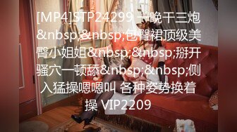 [MP4]STP24299 一晚干三炮&nbsp;&nbsp;包臀裙顶级美臀小姐姐&nbsp;&nbsp;掰开骚穴一顿舔&nbsp;&nbsp;侧入猛操嗯嗯叫 各种姿势换着操 VIP2209