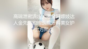 高端泄密流出火爆全网嫖妓达人金先生约炮医院牙科美女护士方熙贞