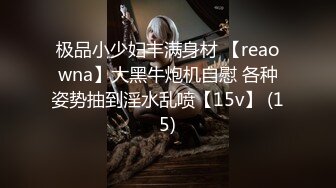 极品小少妇丰满身材 【reaowna】大黑牛炮机自慰 各种姿势抽到淫水乱喷【15v】 (15)