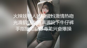 火辣妖艳人妖和骚妇激情热吻光滑肌肤肉感满满脱下牛仔裤手指插如屁眼毒龙兴奋爆操