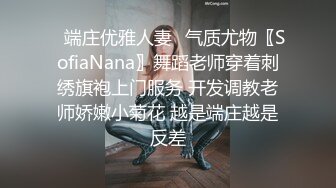 ✅端庄优雅人妻✅气质尤物〖SofiaNana〗舞蹈老师穿着刺绣旗袍上门服务 开发调教老师娇嫩小菊花 越是端庄越是反差