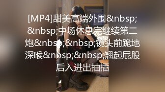 [MP4]甜美高端外围&nbsp;&nbsp;中场休息完继续第二炮&nbsp;&nbsp;镜头前跪地深喉&nbsp;&nbsp;翘起屁股后入进出抽插