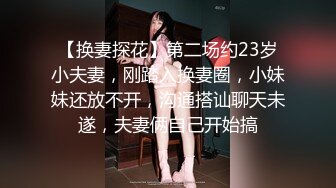 【换妻探花】第二场约23岁小夫妻，刚踏入换妻圈，小妹妹还放不开，沟通搭讪聊天未遂，夫妻俩自己开始搞