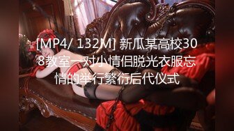 [MP4/ 132M] 新瓜某高校308教室一对小情侣脱光衣服忘情的举行繁衍后代仪式