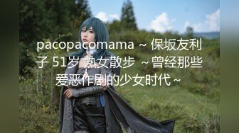 pacopacomama ~ 保坂友利子 51岁 熟女散步 ～曾经那些爱恶作剧的少女时代～