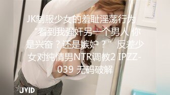 JK制服少女的羞耻淫荡行为✅“看到我强奸另一个男人 你是兴奋？还是嫉妒？”反差少女对纯情男NTR调教2 IPZZ-039 无码破解