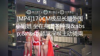 [MP4]170CM极品长腿外围小姐姐 坐在身上各种摸&nbsp;&nbsp;舔屌深喉主动骑乘