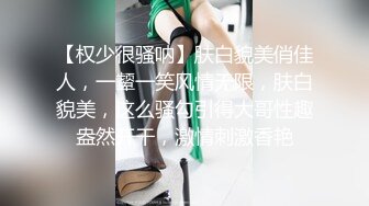 【权少很骚呐】肤白貌美俏佳人，一颦一笑风情无限，肤白貌美，这么骚勾引得大哥性趣盎然开干，激情刺激香艳