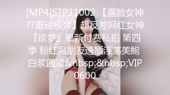 [MP4]STP31002 【露脸女神??重磅核弹】超反差网红女神『欲梦』最新付费私拍 第四季 粉红男朋友速插淫荡美鲍 白浆四溢&nbsp;&nbsp;VIP0600