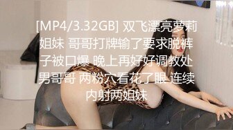 [MP4/3.32GB] 双飞漂亮萝莉姐妹 哥哥打牌输了要求脱裤子被口爆 晚上再好好调教处男哥哥 两粉穴看花了眼 连续内射两姐妹