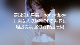 泰国淫趴皇后「honeytipsy」男女人妖通吃OF多男多女混战实录 圣诞女郎战七男