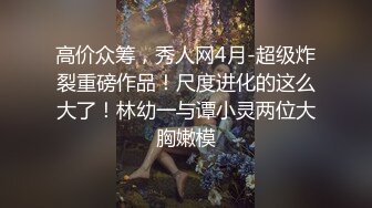 高价众筹，秀人网4月-超级炸裂重磅作品！尺度进化的这么大了！林幼一与谭小灵两位大胸嫩模