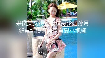 果贷美女特别版纹身少妇孙月新自拍摸逼放尿自慰小视频