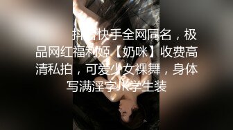 ⚫️⚫️抖音快手全网同名，极品网红福利姬【奶咪】收费高清私拍，可爱少女裸舞，身体写满淫字JK学生装