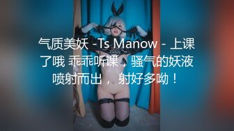 气质美妖 -Ts Manow - 上课了哦 乖乖听课，骚气的妖液喷射而出， 射好多呦！