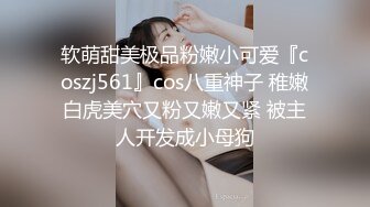 软萌甜美极品粉嫩小可爱『coszj561』cos八重神子 稚嫩白虎美穴又粉又嫩又紧 被主人开发成小母狗